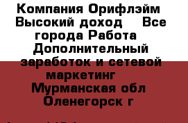Компания Орифлэйм. Высокий доход. - Все города Работа » Дополнительный заработок и сетевой маркетинг   . Мурманская обл.,Оленегорск г.